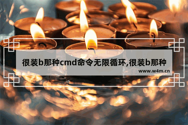 很装b那种cmd命令无限循环,很装b那种cmd命令cmd绿色刷屏代码