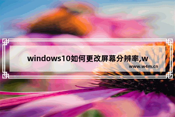 windows10如何更改屏幕分辨率,win10怎么更改显示屏分辨率