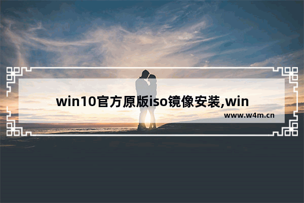 win10官方原版iso镜像安装,win10原版系统iso镜像下载