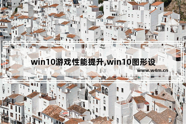 win10游戏性能提升,win10图形设置高性能