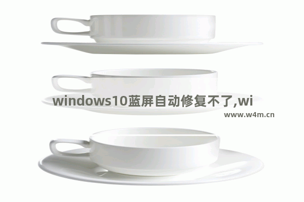 windows10蓝屏自动修复不了,win10系统蓝屏自动修复