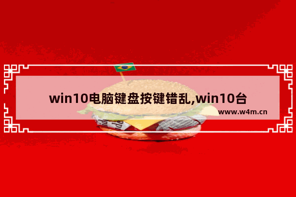 win10电脑键盘按键错乱,win10台式电脑键盘鼠标按键错乱