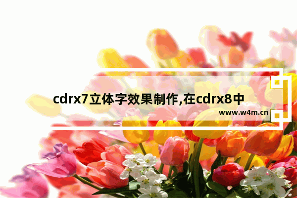 cdrx7立体字效果制作,在cdrx8中怎么排弧形文字