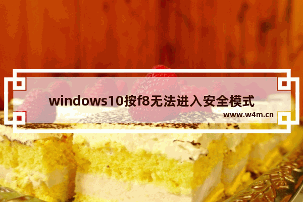 windows10按f8无法进入安全模式,win10 f8安全模式怎么进入