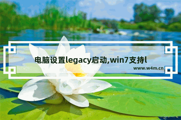 电脑设置legacy启动,win7支持legacy启动吗