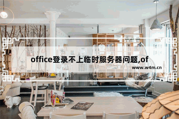 office登录不上临时服务器问题,office2013很抱歉,遇到一些临时服务器问题