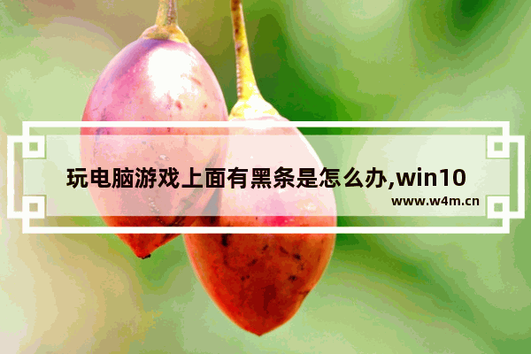 玩电脑游戏上面有黑条是怎么办,win10游戏有黑边