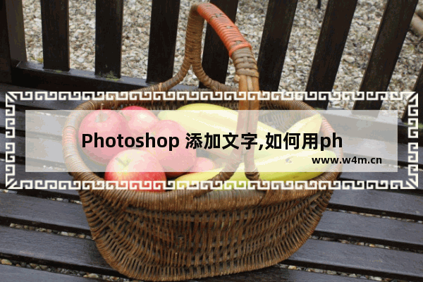 Photoshop 添加文字,如何用photoshop在图片上添加文字