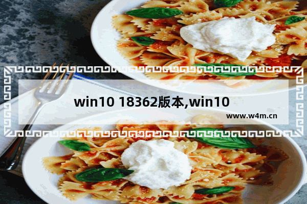 win10 18362版本,win10 21h1正式版更新内容