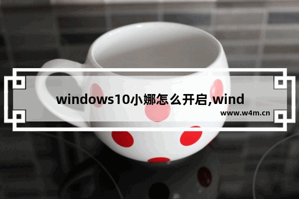 windows10小娜怎么开启,windows怎么开启小娜