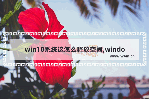 win10系统这怎么释放空间,windows10释放空间