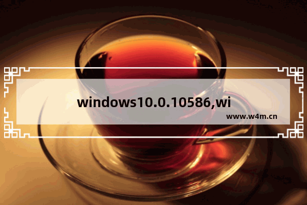 windows10.0.10586,win10版本10586