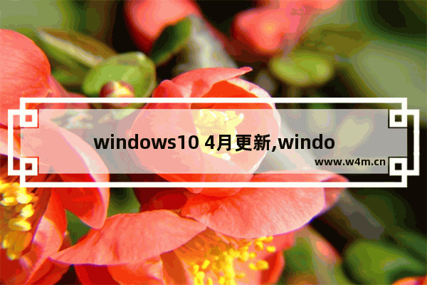 windows10 4月更新,windows10月更新