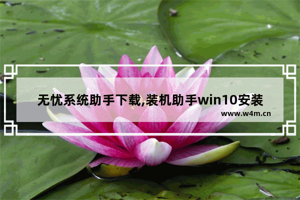 无忧系统助手下载,装机助手win10安装系统教程