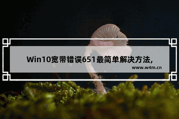 Win10宽带错误651最简单解决方法,windows10宽带连接错误651怎么解决