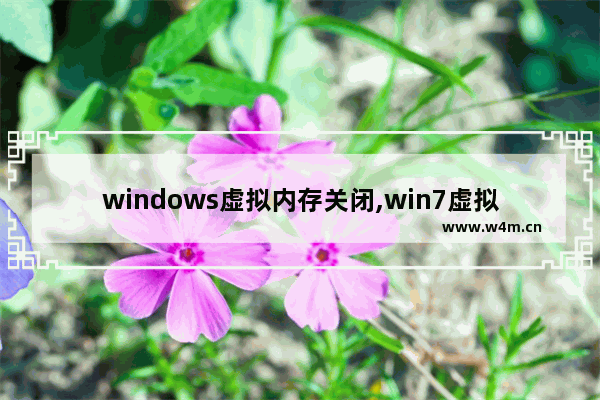 windows虚拟内存关闭,win7虚拟内存设置后没变