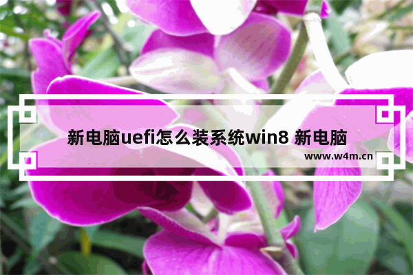 新电脑uefi怎么装系统win8 新电脑如何使用UEFI安装Win8系统？