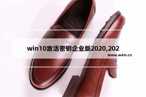 win10激活密钥企业版2020,2020免费版win10激活密钥大全(有效激活)