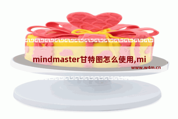 mindmaster甘特图怎么使用,mindmanager 甘特图