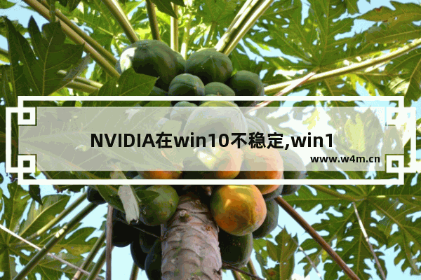 NVIDIA在win10不稳定,win10不兼容nvidia驱动