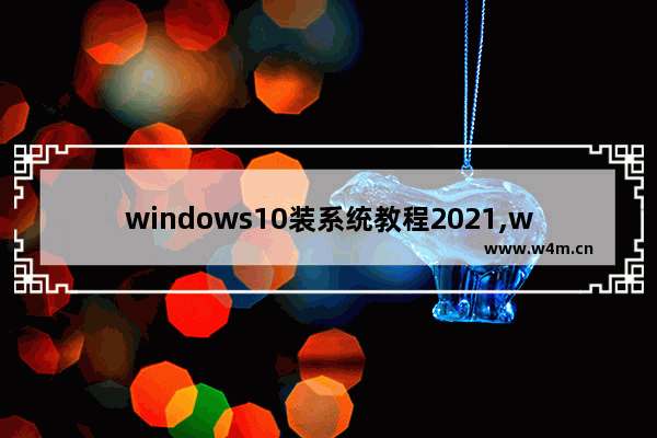 windows10装系统教程2021,win10系统一键装机教程