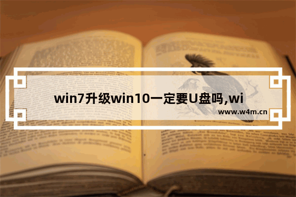 win7升级win10一定要U盘吗,windows7用u盘怎么升级10