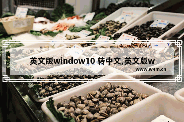 英文版window10 转中文,英文版win10怎么变成中文版