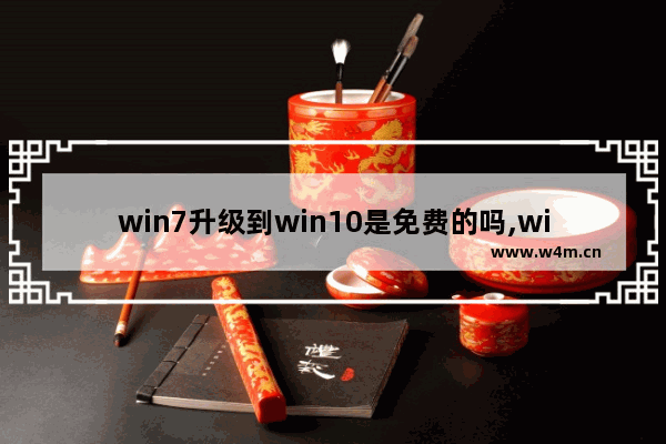 win7升级到win10是免费的吗,win7可以免费升级到win10系统