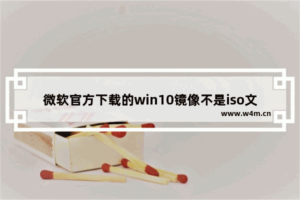 微软官方下载的win10镜像不是iso文件,微软原版windows10 iso镜像