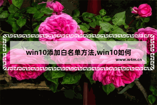 win10添加白名单方法,win10如何设置白名单