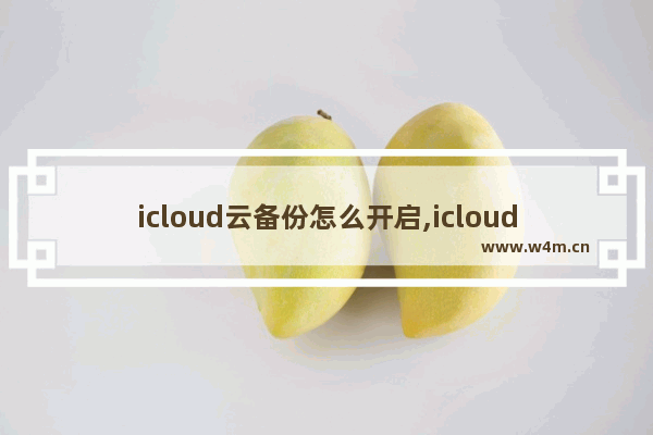 icloud云备份怎么开启,icloud云备份要不要关闭