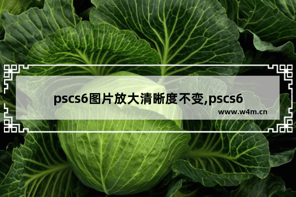 pscs6图片放大清晰度不变,pscs6怎样提高图片清晰度