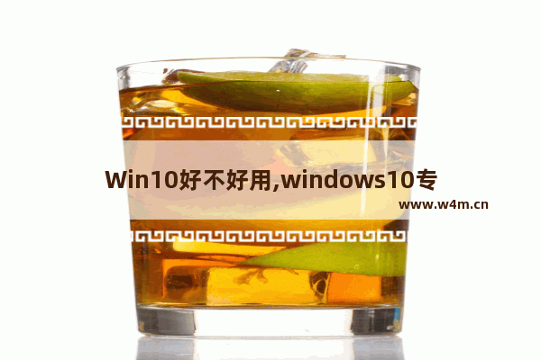 Win10好不好用,windows10专业版好不好用