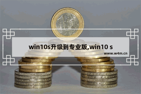 win10s升级到专业版,win10 s和win10专业版