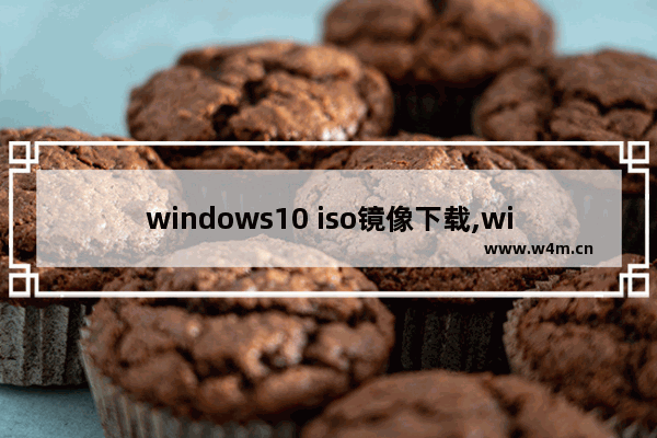 windows10 iso镜像下载,win10 iso镜像文件