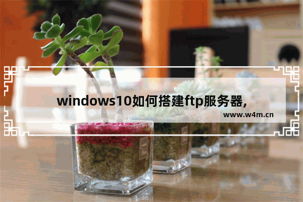 windows10如何搭建ftp服务器,win10如何建ftp服务器