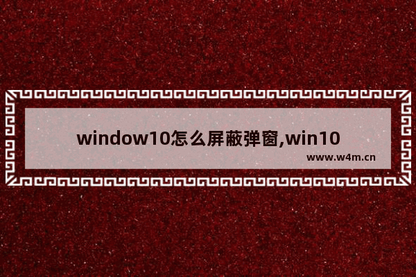 window10怎么屏蔽弹窗,win10电脑如屏蔽弹窗