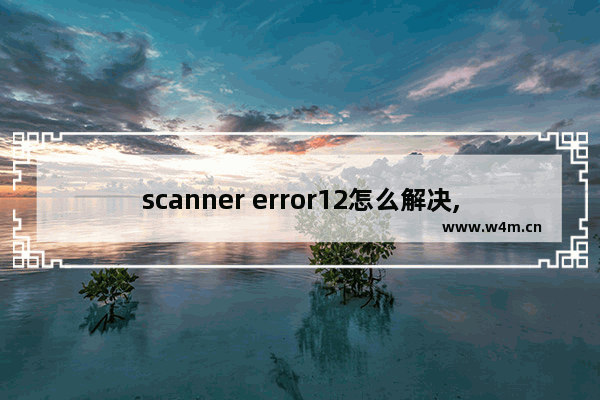 scanner error12怎么解决,win10扫描时出现问题