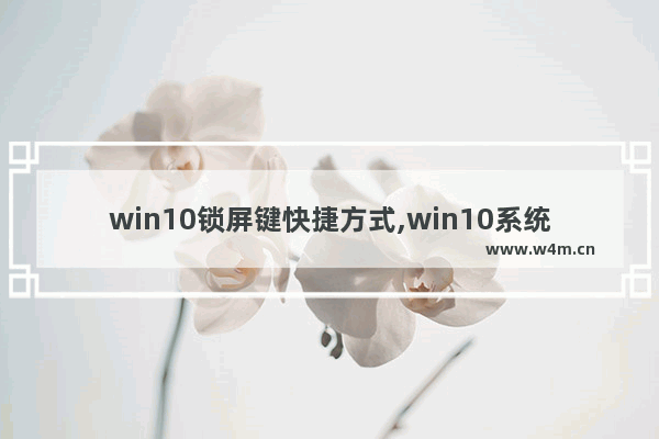 win10锁屏键快捷方式,win10系统锁屏快捷键是什么