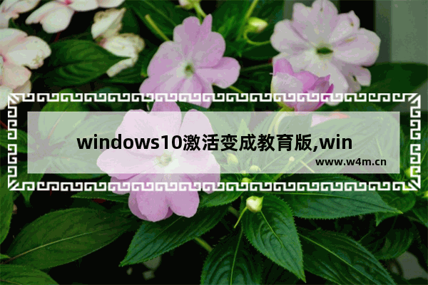 windows10激活变成教育版,win10激活变成了教育版