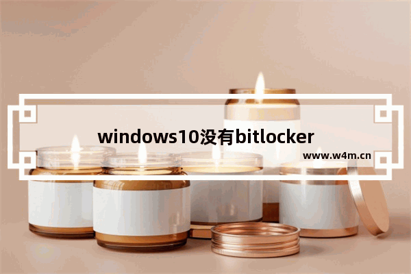 windows10没有bitlocker,win10移动硬盘不显示bitlocker