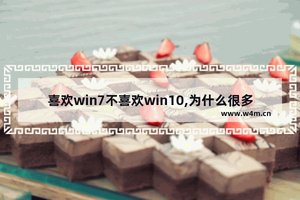 喜欢win7不喜欢win10,为什么很多人喜欢win7