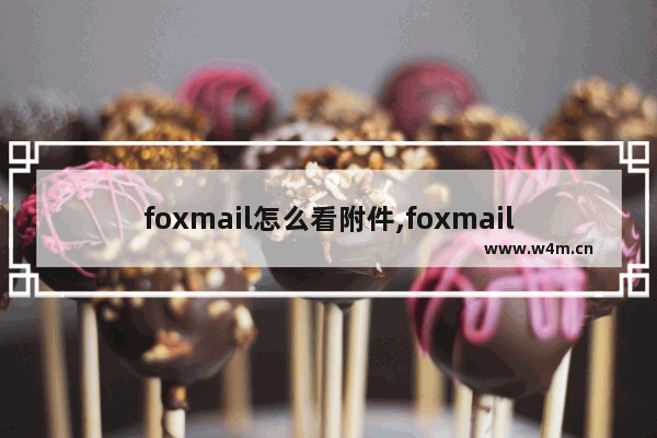 foxmail怎么看附件,foxmail双击打开附件