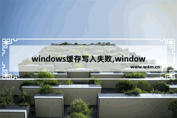 windows缓存写入失败,windows延缓写入失败为什么