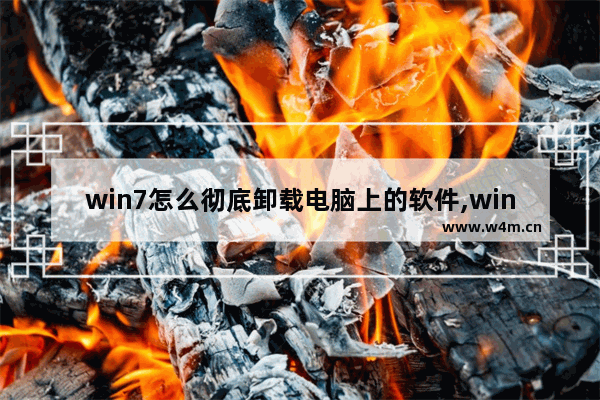 win7怎么彻底卸载电脑上的软件,win7系统怎样卸载软件