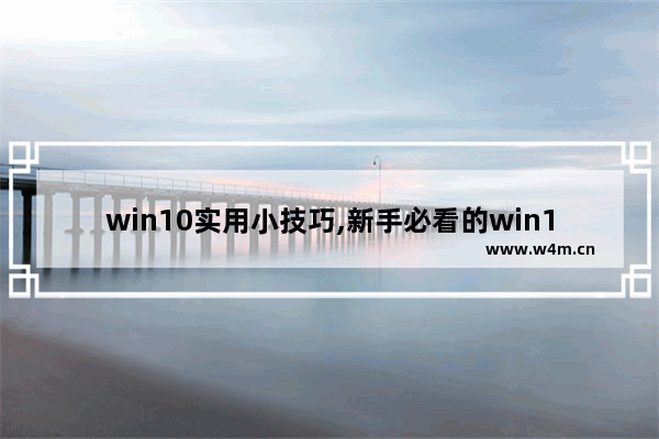 win10实用小技巧,新手必看的win10基本操作技巧