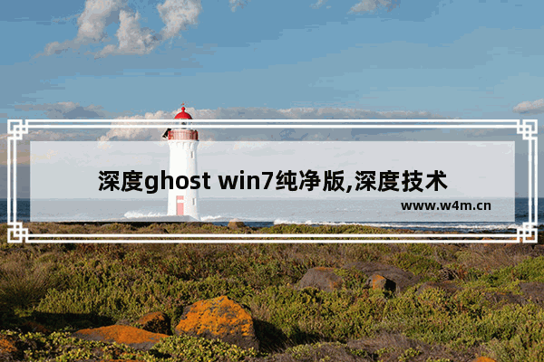 深度ghost win7纯净版,深度技术ghost win十六十四位精简旗舰版