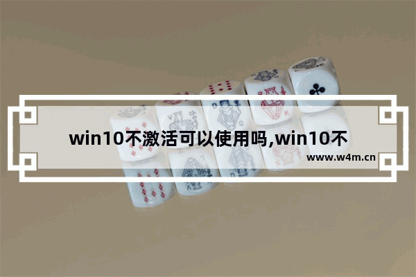 win10不激活可以使用吗,win10不激活可以正常使用吗