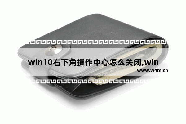 win10右下角操作中心怎么关闭,win10专业版我的电脑图标怎么调出来