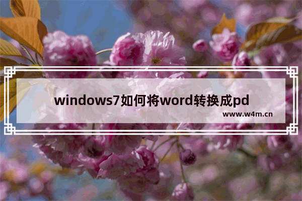 windows7如何将word转换成pdf,电脑把pdf文件转换成word